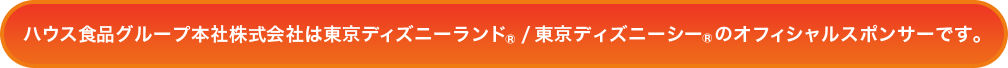 ハウス食品グループ本社株式会社は東京ディズニーランド®/東京ディズニーシー®のオフィシャルスポンサーです。