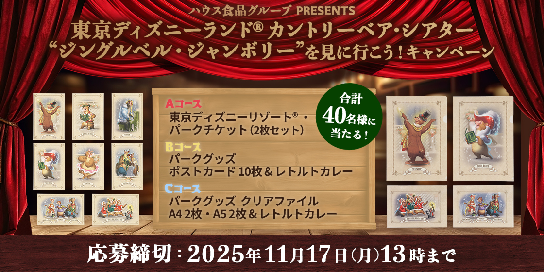 ハウス食品グループ PRESENTS 東京ディズニーランド® カントリーベア・シアター"ジングルベル・ジャンボリー"を見に行こう!キャンペーン 合計40名様に当たる! Aコース 東京ディズニーリゾート® ・ パークチケット(2枚セット) Bコース ポストカード 10枚 & レトルトカレー Cコース パークグッズ クリアファイル A4 2枚 ・ A5 2枚 & レトルトカレー 応募締切:2025年11月17日(月)13時まで