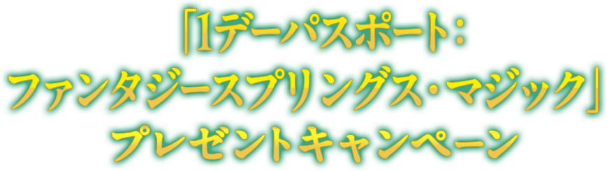 「1デーパスポート：ファンタジースプリングス・マジック」プレゼントキャンペーン