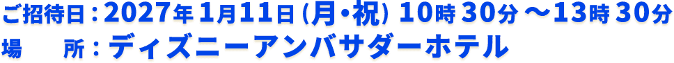 ご招待日：2027年1月11日(月・祝) 10時30分～13時30分　場所：ディズニーアンバサダーホテル
