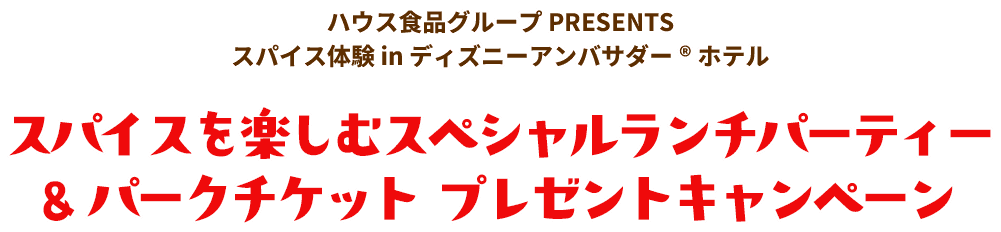 ハウス食品グループ PRESENTS スパイス体験 in ディズニーアンバサダー®ホテル スパイスを楽しむスペシャルランチパーティー & パークチケット プレゼントキャンペーン