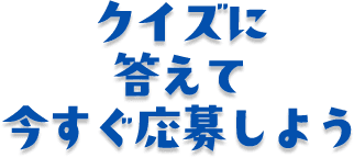 クイズに答えて今すぐ応募しよう