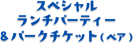 スペシャルランチパーティー & パークチケット(ペア)