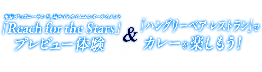 東京ディズニーランド® 新ナイトタイムエンターテイメント 「Reach for the Stars」プレビュー体験 & 「ハングリーベア・レストラン」でカレーを楽しもう！